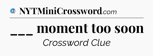___ moment too soon Crossword Clue