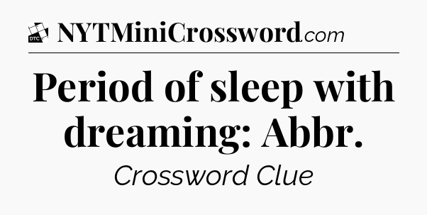 Period of sleep with dreaming: Abbr - Daily Themed Classic Crossword