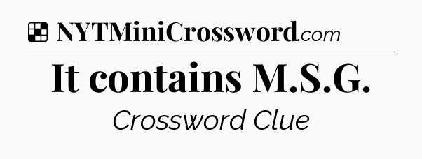 Solution: It contains M.S.G - NYT Crossword