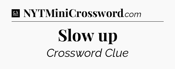 Slow up - LA Times Crossword