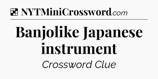 Solution: Banjolike Japanese instrument - NYT Crossword