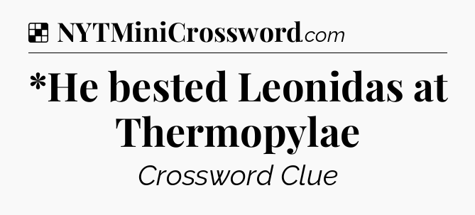 Solution: *He bested Leonidas at Thermopylae - NYT Crossword