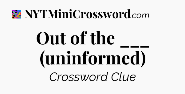 Out of the ___ (uninformed) Crossword Clue
