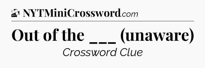 Out of the ___ (unaware) - Daily Themed Mini Crossword