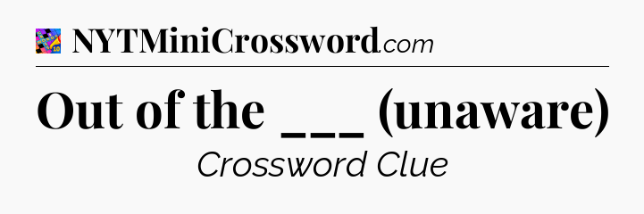 Out of the ___ (unaware) Crossword Clue