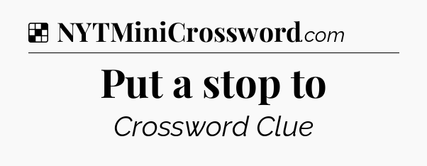 Solution: Put a stop to - NYT Crossword