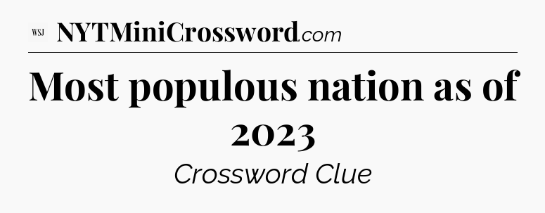 Most populous nation as of 2023 - WSJ Crossword