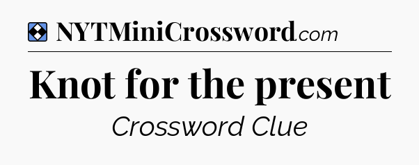 Solution: Knot for the present - NYT Mini Crossword
