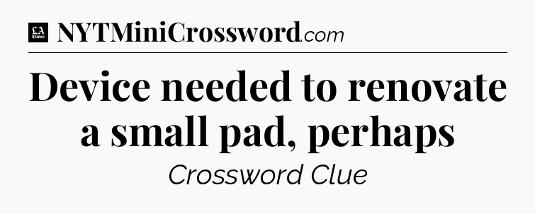 Device needed to renovate a small pad, perhaps - LA Times Crossword
