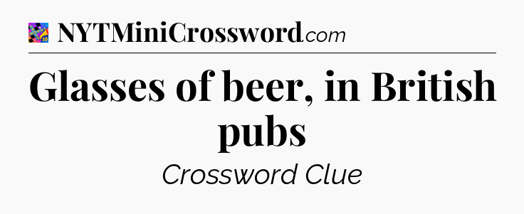 Glasses of beer, in British pubs Crossword Clue