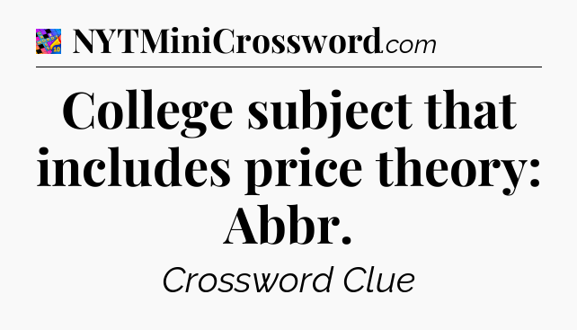 College subject that includes price theory: Abbr Crossword Clue