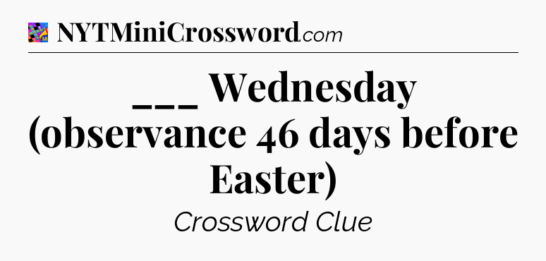 ___ Wednesday (observance 46 days before Easter) Crossword Clue