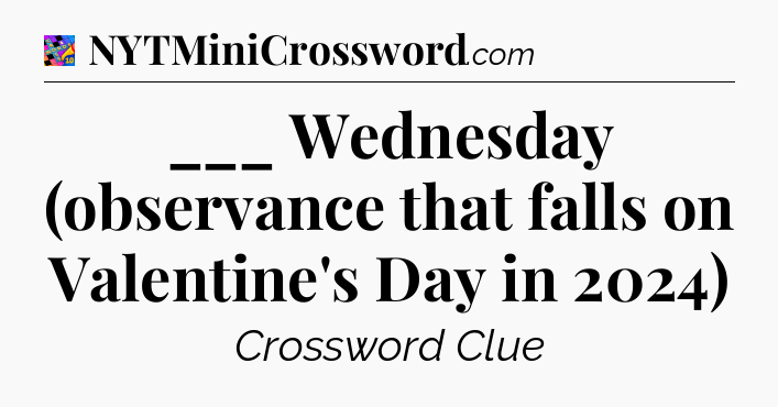 ___ Wednesday (observance that falls on Valentine's Day in 2024) Crossword Clue