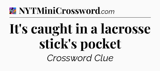 It's caught in a lacrosse stick's pocket Crossword Clue