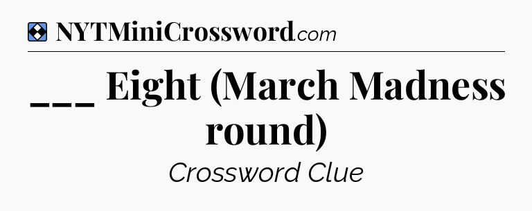 Solution: ___ Eight (March Madness round) - NYT Mini Crossword