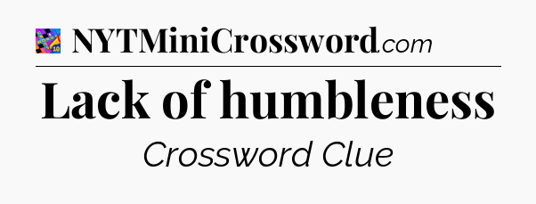 Lack of humbleness Crossword Clue