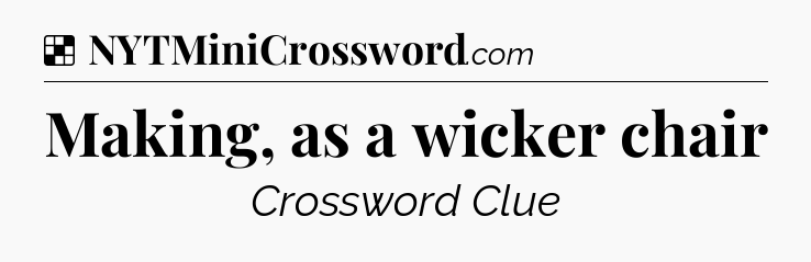 Solution: Making, as a wicker chair - NYT Crossword