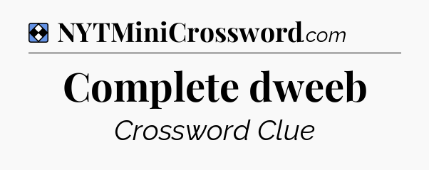 Solution: Complete dweeb - NYT Mini Crossword