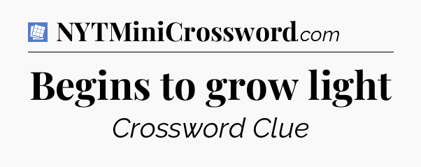 Begins to grow light Puzzle Page Crossword Clue