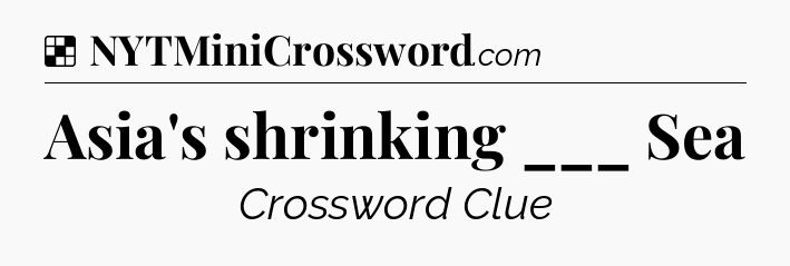 Solution: Asia's shrinking ___ Sea - NYT Crossword