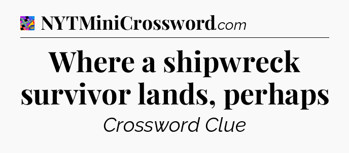 Where a shipwreck survivor lands, perhaps Crossword Clue