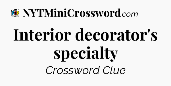 Interior decorator's specialty Crossword Clue