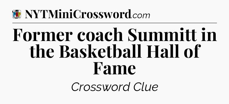Former coach Summitt in the Basketball Hall of Fame Crossword Clue