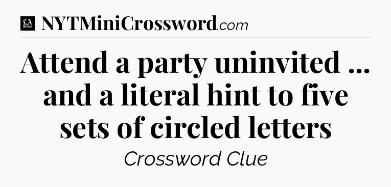 Attend a party uninvited ... and a literal hint to five sets of circled letters - LA Times Crossword