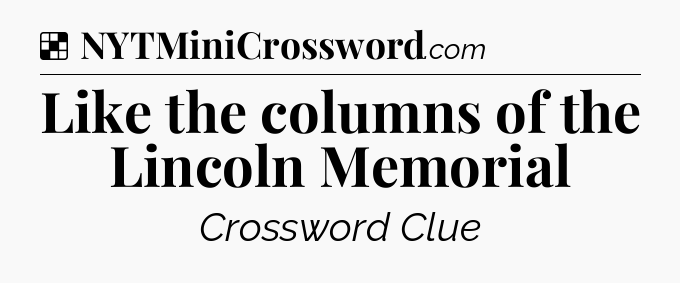 Solution: Like the columns of the Lincoln Memorial - NYT Crossword