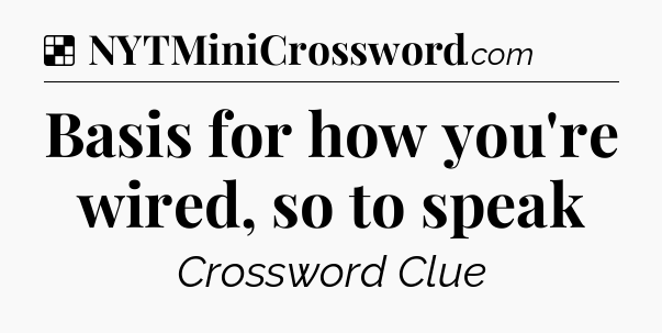 Solution: Basis for how you're wired, so to speak - NYT Crossword