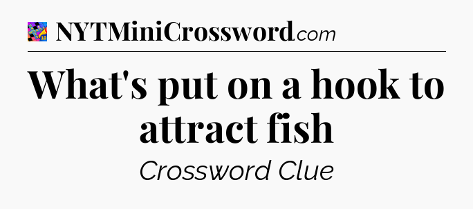What's put on a hook to attract fish Crossword Clue