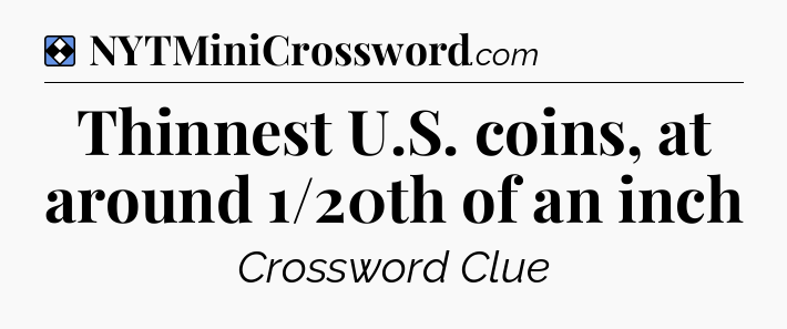 Solution: Thinnest U.S. coins, at around 1/20th of an inch - NYT Mini Crossword