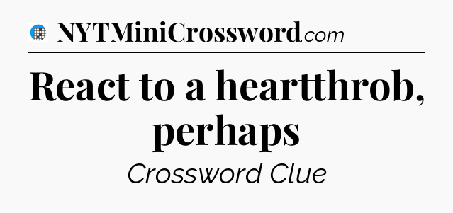 React to a heartthrob, perhaps Crossword Clue