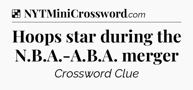 Solution: Hoops star during the N.B.A.-A.B.A. merger - NYT Crossword