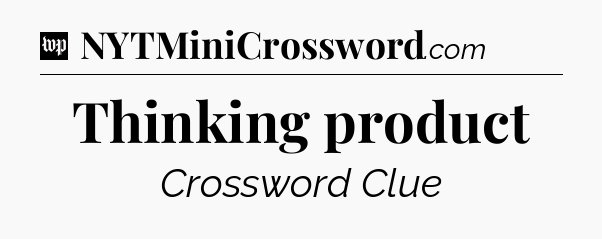Thinking product Crossword Clue