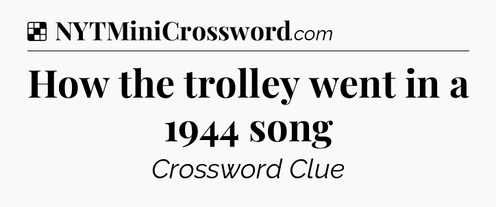 Solution: How the trolley went in a 1944 song - NYT Crossword