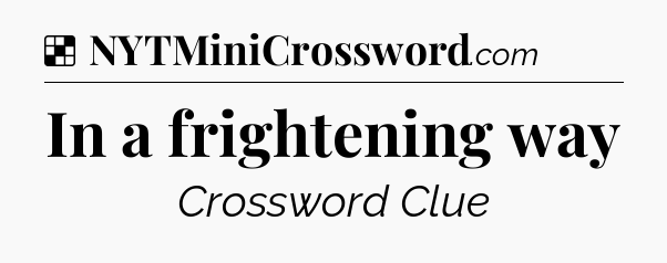 Solution: In a frightening way - NYT Crossword