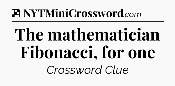 Solution: The mathematician Fibonacci, for one - NYT Crossword