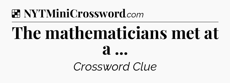 Solution: The mathematicians met at a  - NYT Crossword