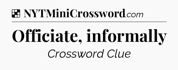 Solution: Officiate, informally - NYT Crossword