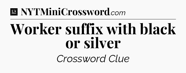 Worker suffix with black or silver - LA Times Crossword
