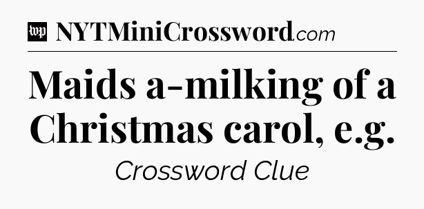 Maids a-milking of a Christmas carol, e.g Crossword Clue