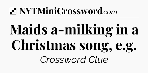 Solution: Maids a-milking in a Christmas song, e.g - NYT Crossword