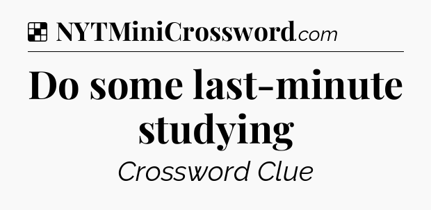 Solution: Do some last-minute studying - NYT Crossword