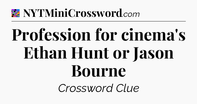 Profession for cinema's Ethan Hunt or Jason Bourne Crossword Clue