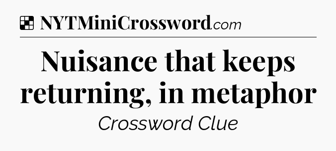 Solution: Nuisance that keeps returning, in metaphor - NYT Crossword