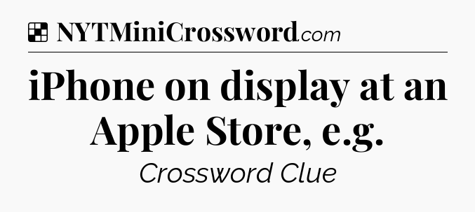 Solution: iPhone on display at an Apple Store, e.g - NYT Crossword