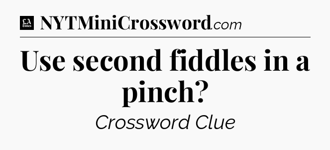 Use second fiddles in a pinch - LA Times Crossword