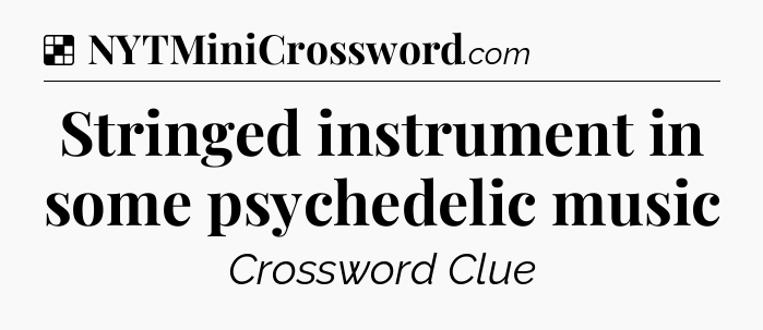 Solution: Stringed instrument in some psychedelic music - NYT Crossword