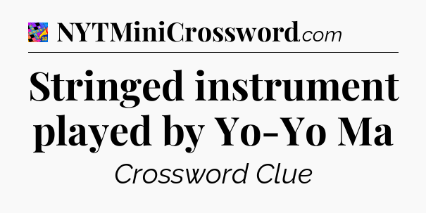 Stringed instrument played by Yo-Yo Ma Crossword Clue